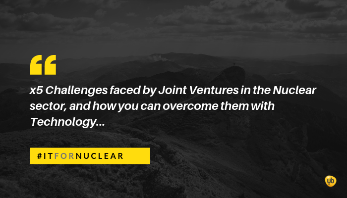 x5 Challenges faced by Joint Ventures in the Nuclear sector, and how you can overcome them with Technology.